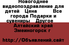 Новогоднее видеопоздравление для детей › Цена ­ 200 - Все города Подарки и сувениры » Другое   . Алтайский край,Змеиногорск г.